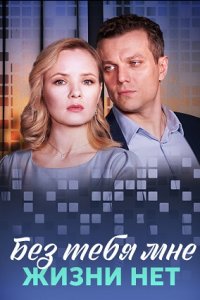 Без тебя мне жизни нет 1, 2, 3, 4 серия смотреть онлайн (сериал 2023)